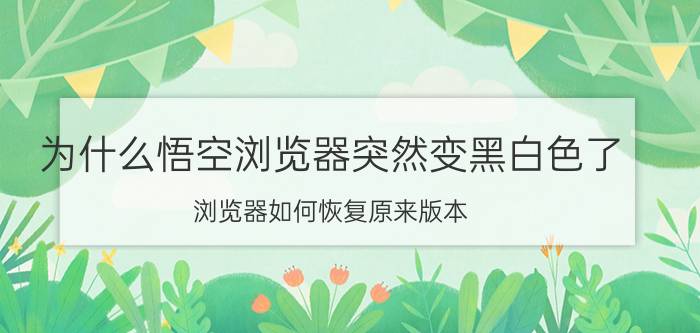 为什么悟空浏览器突然变黑白色了 浏览器如何恢复原来版本？